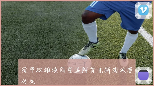 荷甲双雄埃因霍温阿贾克斯淘汰赛对决
