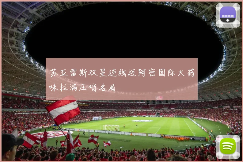 苏亚雷斯双星连线迈阿密国际火药味拉满压哨名局