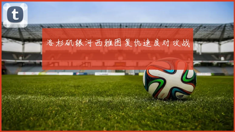 洛杉矶银河西雅图复仇速度对攻战