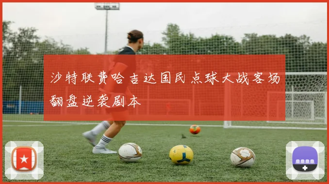 沙特联费哈吉达国民点球大战客场翻盘逆袭剧本