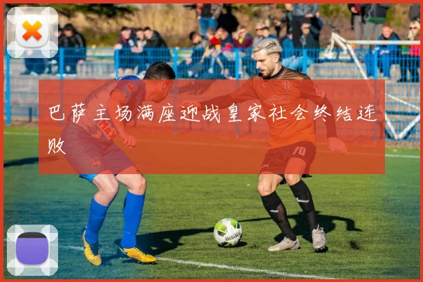 巴萨主场满座迎战皇家社会终结连败
