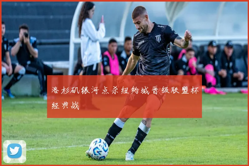 洛杉矶银河点杀纽约城晋级联盟杯经典战
