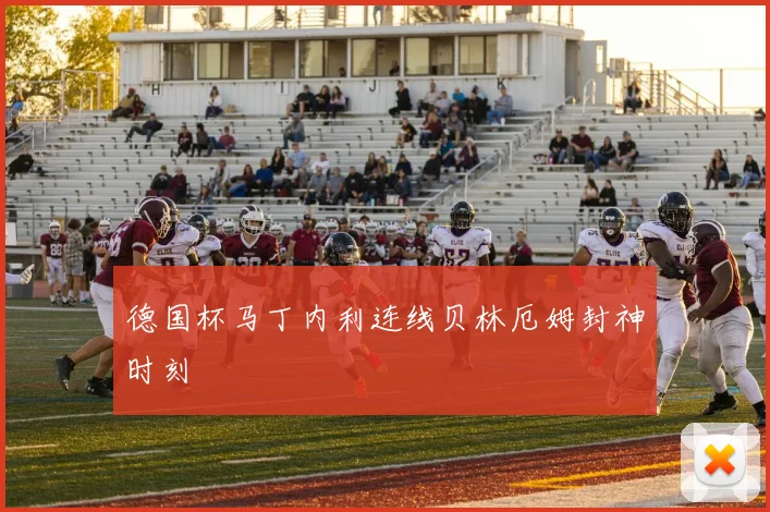 德国杯马丁内利连线贝林厄姆封神时刻