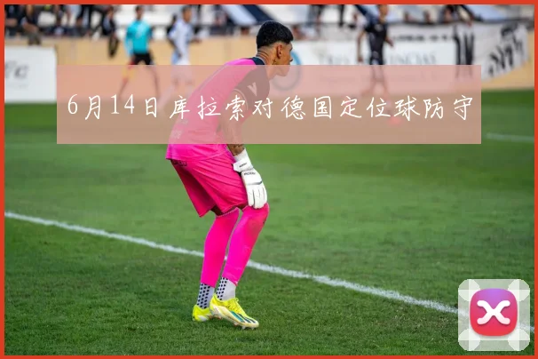 6月14日库拉索对德国定位球防守