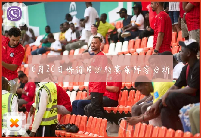 6月26日佛得角沙特赛前阵容分析
