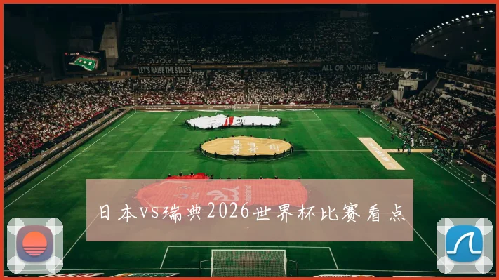 日本vs瑞典2026世界杯比赛看点