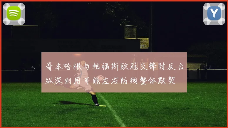 哥本哈根与帕福斯欧冠交锋时反击纵深利用可能左右防线整体默契