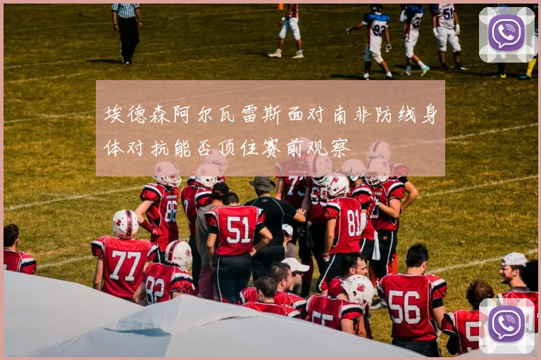 埃德森阿尔瓦雷斯面对南非防线身体对抗能否顶住赛前观察
