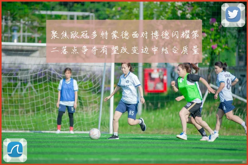 聚焦欧冠多特蒙德面对博德闪耀第二落点争夺有望改变边中结合质量
