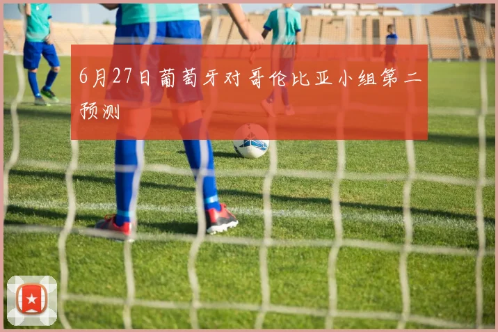 6月27日葡萄牙对哥伦比亚小组第二预测