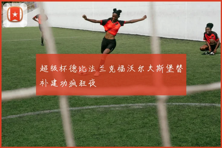 超级杯德比法兰克福沃尔夫斯堡替补建功疯狂夜