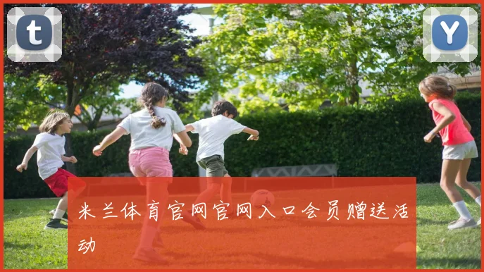 米兰体育官网官网入口会员赠送活动