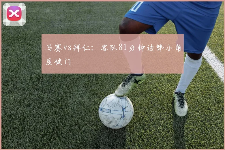 马赛vs拜仁：客队81分钟边锋小角度破门