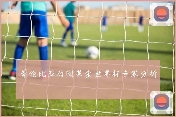 哥伦比亚对刚果金世界杯专家分析