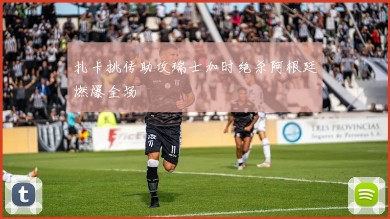扎卡挑传助攻瑞士加时绝杀阿根廷燃爆全场