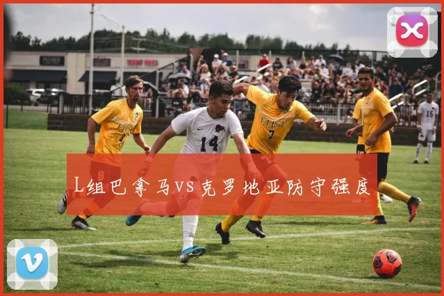 L组巴拿马vs克罗地亚防守强度