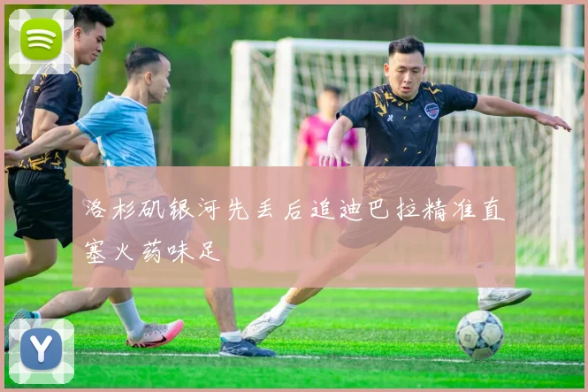 洛杉矶银河先丢后追迪巴拉精准直塞火药味足