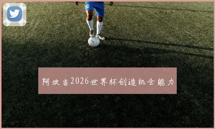 阿坎吉2026世界杯创造机会能力