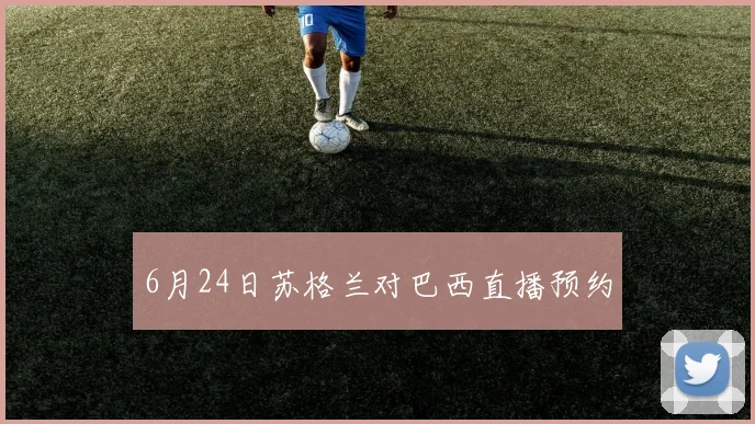 6月24日苏格兰对巴西直播预约