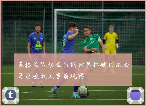 苏格兰队切亚当斯世界杯破门机会是否被放大赛前观察