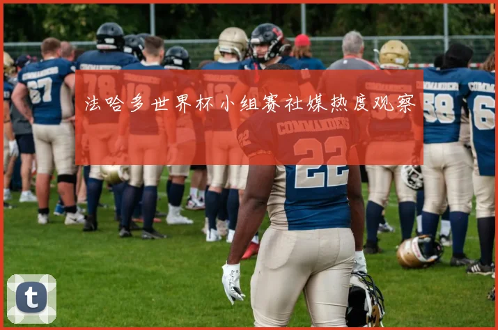 法哈多世界杯小组赛社媒热度观察